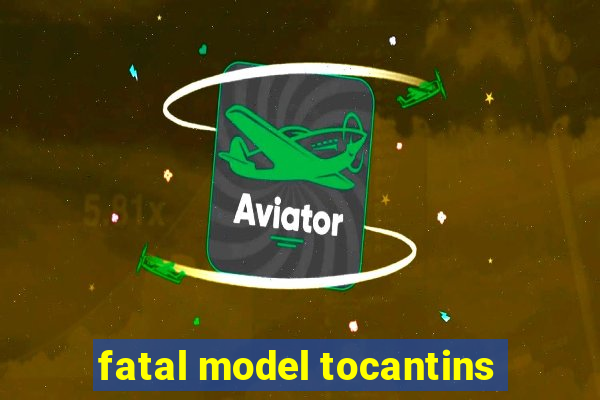 fatal model tocantins